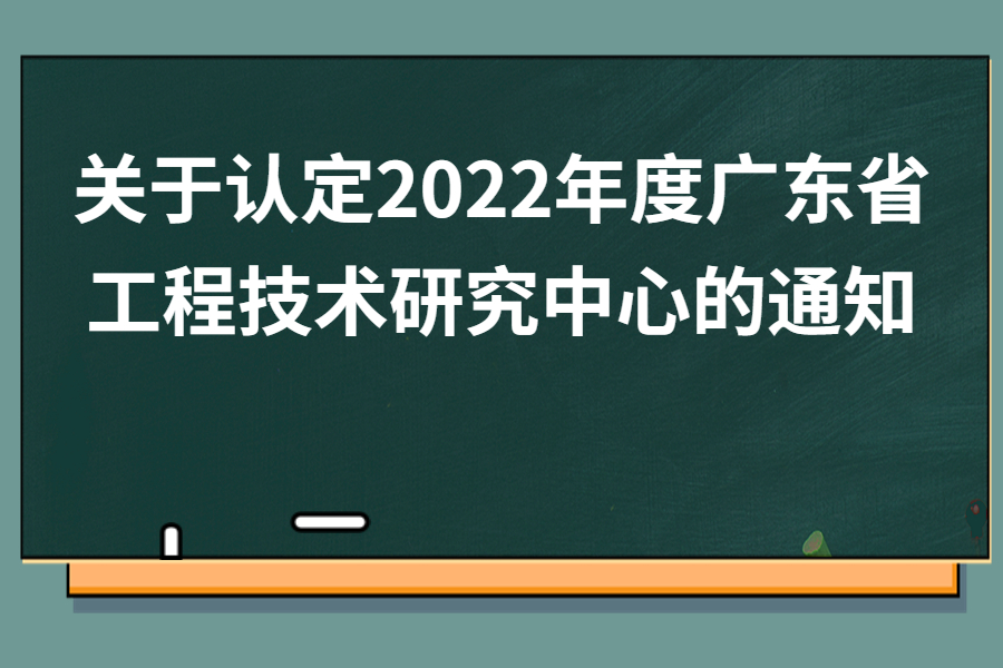 关于认定2022年度广东省工程技术研究中心的通知
