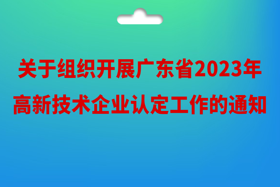 关于组织开展广东省2023年高新技术企业认定工作的通知