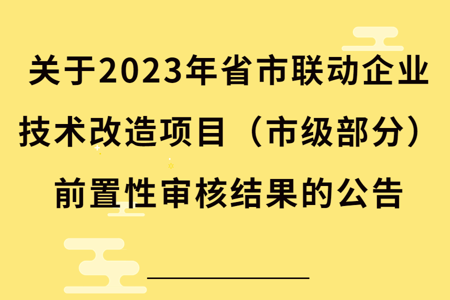关于2023年省市联动企业技术改造项目（市级部分）前置性审核结果的公告