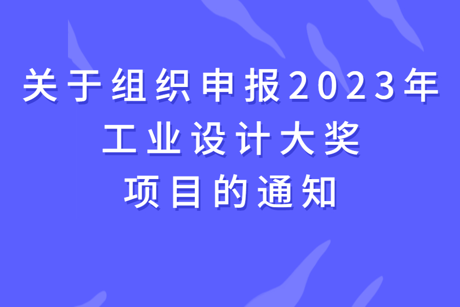 关于组织申报2023年工业设计大奖项目的通知