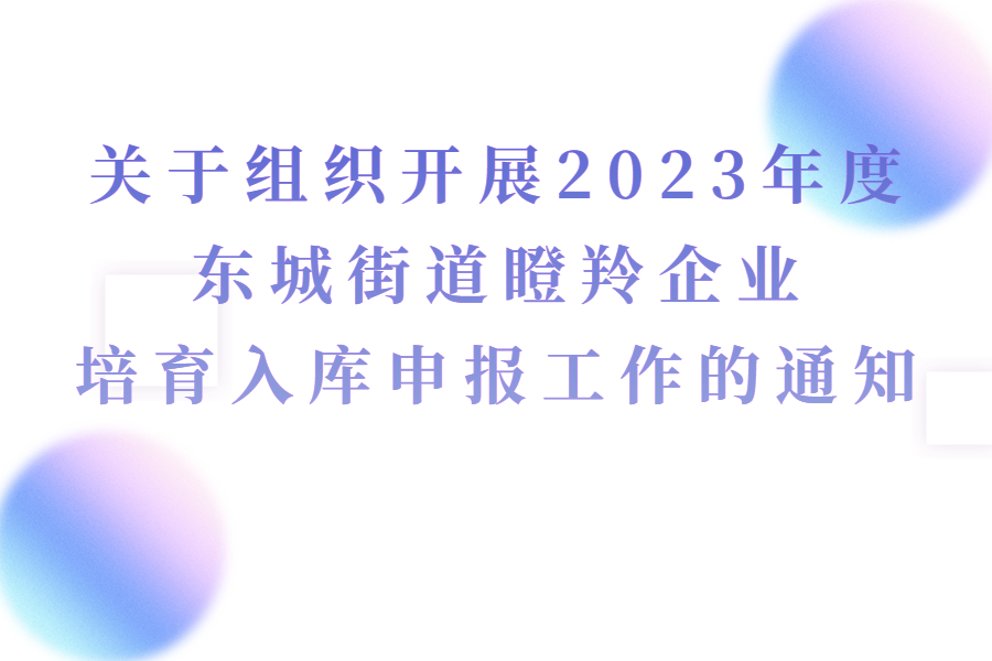 关于组织开展2023年度东城街道瞪羚企业培育入库申报工作的通知