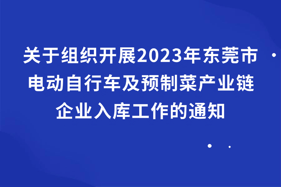 关于组织开展2023年东莞市电动自行车及预制菜产业链企业入库工作的通知