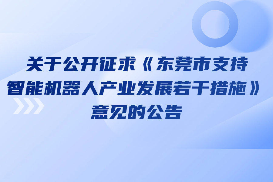 关于公开征求《东莞市支持智能机器人产业发展若干措施》意见的公告