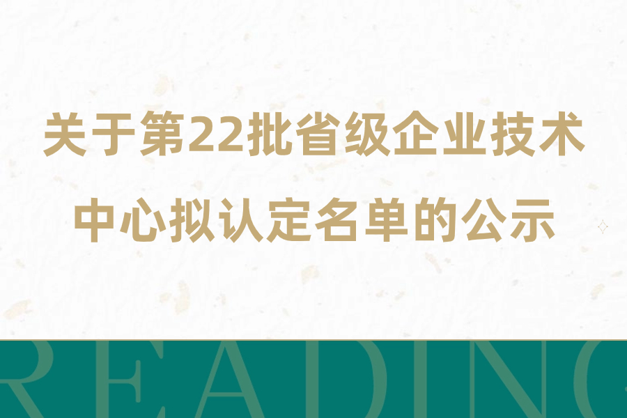 关于第22批省级企业技术中心拟认定名单的公示