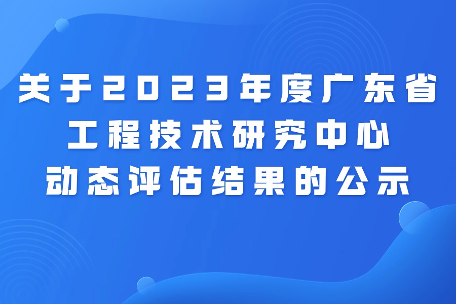 关于2023年度广东省工程技术研究中心动态评估结果的公示