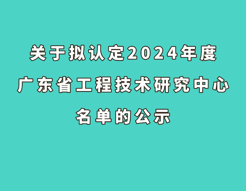 关于拟认定2024年度广东省工程技术研究中心名单的公示