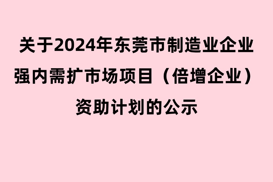 关于2024年东莞市制造业企业强内需扩市场项目（倍增企业）资助计划的公示