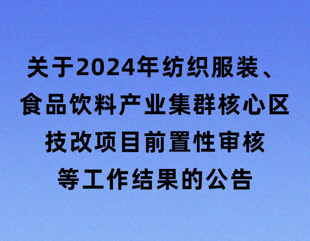 关于2024年纺织服装、食品饮料产业集群核心区技改项目前置性审核等工作结果的公告